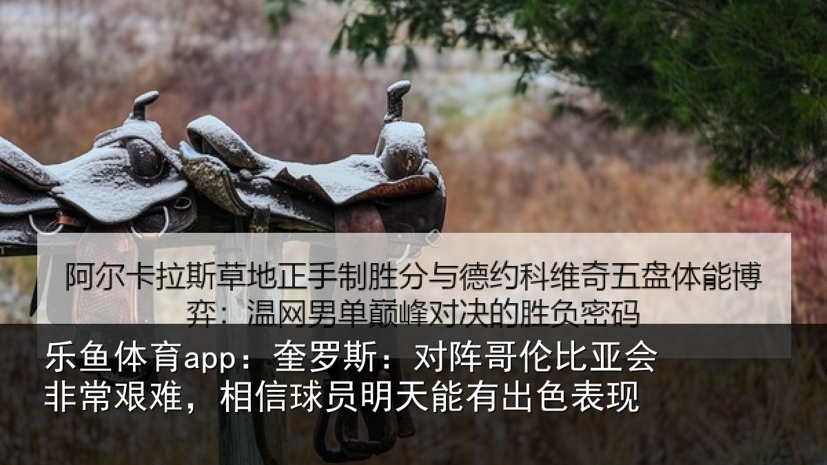 乐鱼体育app：奎罗相关情况非常相关情况能有出色表现