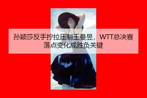 孙颖莎反手拧拉压制王曼昱，WTT总决赛落点变化成胜负关键