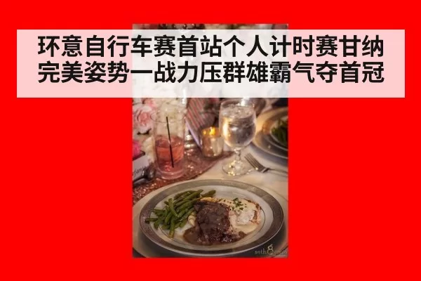环意自行车赛首站个人计时赛甘纳完美姿势一战力压群雄霸气夺首冠