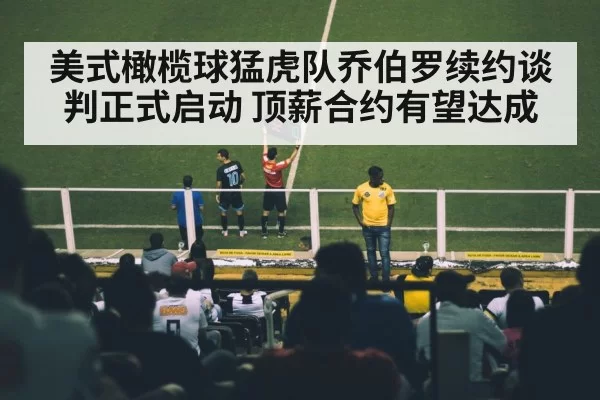 美式橄榄球猛虎队乔伯罗续约谈判正式启动 顶薪合约有望达成