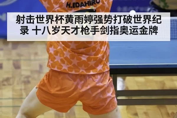 射击世界杯黄雨婷强势打破世界纪录 十八岁天才枪手剑指奥运金牌